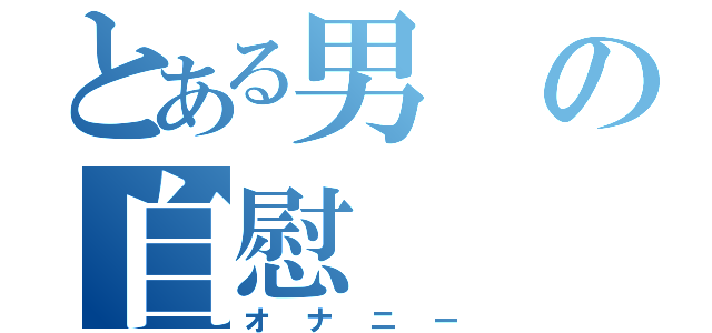 とある男の自慰（オナニー）