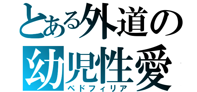 とある外道の幼児性愛者（ペドフィリア）