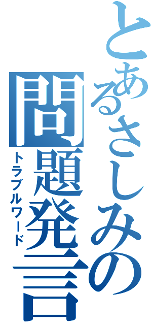 とあるさしみの問題発言（トラブルワード）