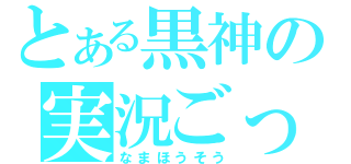 とある黒神の実況ごっこ（なまほうそう）