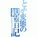 とある変態の観察日記（ハスハスｄｉａｒｙ）