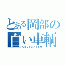 とある岡部の白い車輌（ＣＥＬＩＣＡＩＳＭ）