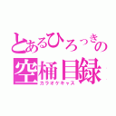 とあるひろっきの空桶目録（カラオケキャス）