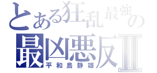 とある狂乱最強の最凶悪反Ⅱ（平和島静雄）