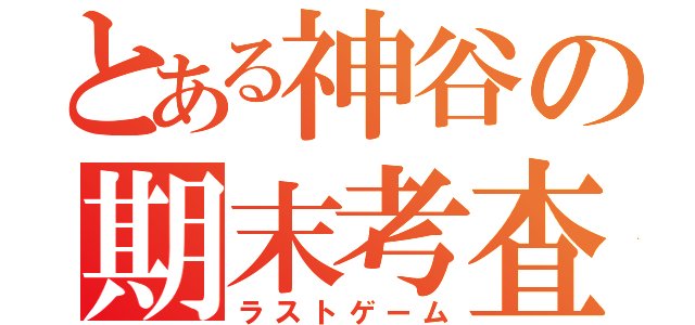 とある神谷の期末考査（ラストゲーム）