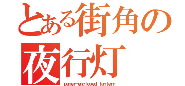 とある街角の夜行灯（ｐａｐｅｒ－ｅｎｃｌｏｓｅｄ ｌａｎｔｅｒｎ ）