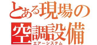 とある現場の空調設備（エアーシステム）