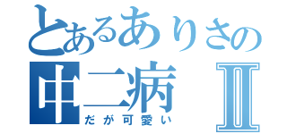 とあるありさの中二病Ⅱ（だが可愛い）