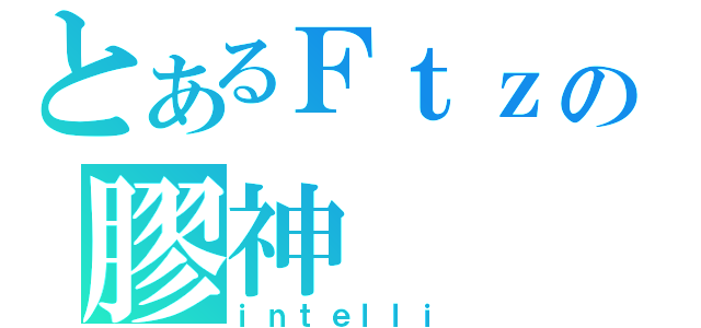 とあるＦｔｚの膠神（ｉｎｔｅｌｌｉ）