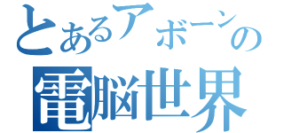 とあるアボーンの電脳世界（）