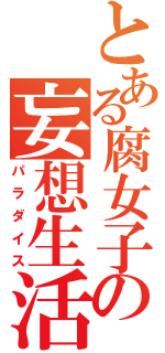 とある腐女子の妄想生活（パラダイス）