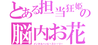 とある担当狂姫の脳内お花畑物語（メンタルハッピーストーリー）