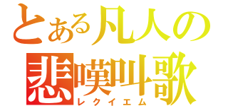 とある凡人の悲嘆叫歌（レクイエム）