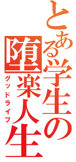 とある学生の堕楽人生（グッドライフ）