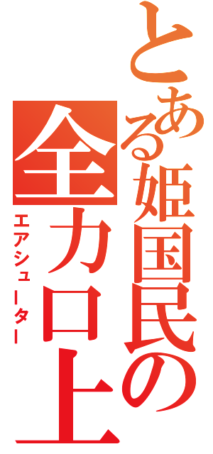 とある姫国民の全力口上（エアシューター）