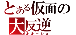 とある仮面の大反逆（ルルーシュ）