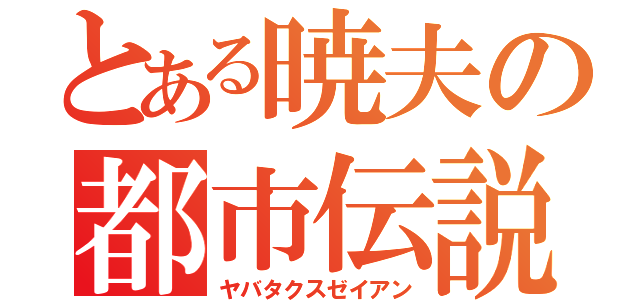 とある暁夫の都市伝説（ヤバタクスゼイアン）