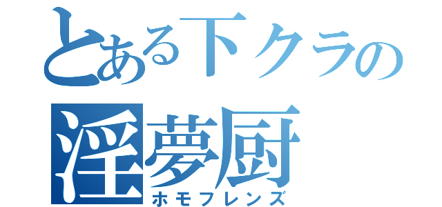 とある下クラの淫夢厨（ホモフレンズ）