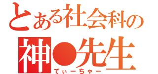 とある社会科の神●先生（てぃーちゃー）