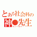 とある社会科の神●先生（てぃーちゃー）