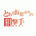 とある仮想世界の狙撃手（朝田詩乃）