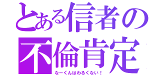 とある信者の不倫肯定（なーくんはわるくない！）