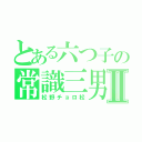 とある六つ子の常識三男Ⅱ（松野チョロ松）