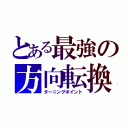 とある最強の方向転換（ターニングポイント）