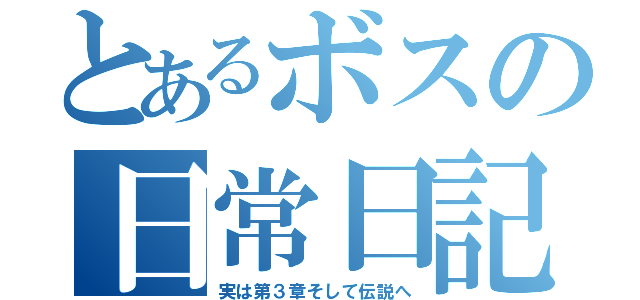 とあるボスの日常日記（実は第３章そして伝説へ）