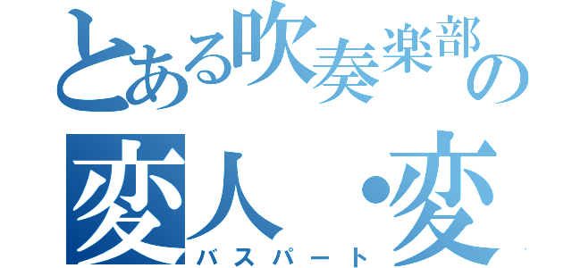 とある吹奏楽部の変人・変態・キチガイ・難聴（バスパート）