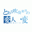 とある吹奏楽部の変人・変態・キチガイ・難聴（バスパート）