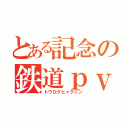 とある記念の鉄道ｐｖ（トウロクヒャクニン）