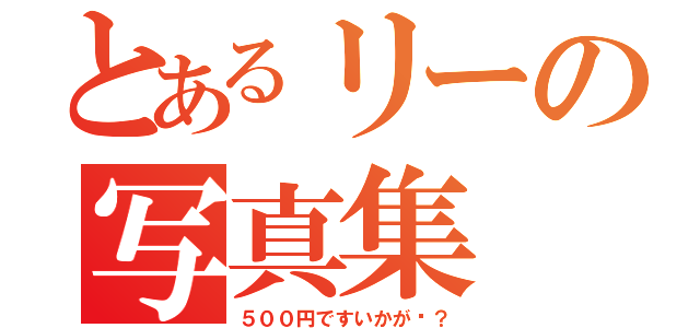 とあるリーの写真集（５００円ですいかが〜？）