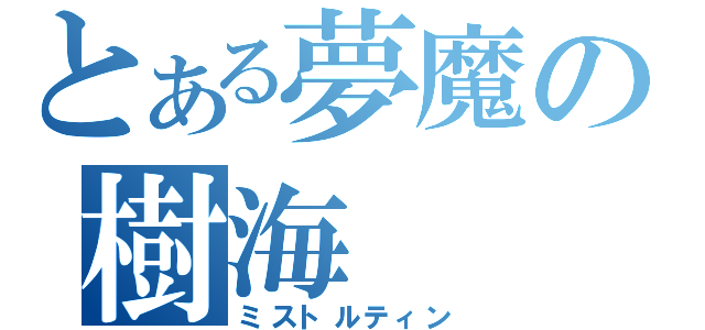 とある夢魔の樹海（ミストルティン）