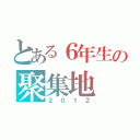 とある６年生の聚集地（２０１２）