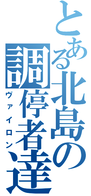 とある北島の調停者達（ヴァイロン）