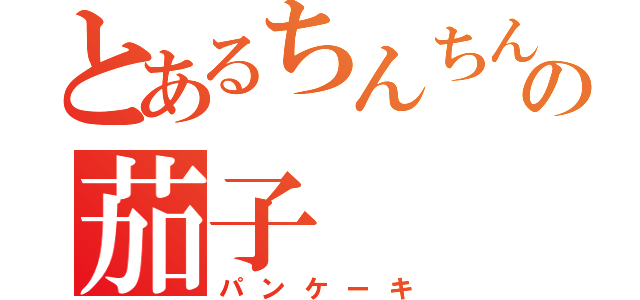 とあるちんちんたまたまの茄子（パンケーキ）