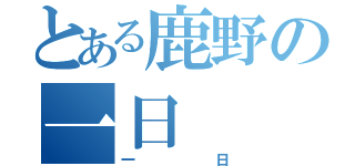 とある鹿野の一日（一日）