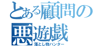 とある顧問の悪遊戯（落とし物ハンター）