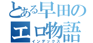 とある早田のエロ物語（インデックス）