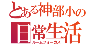 とある神部小の日常生活（ルームフォーカス）