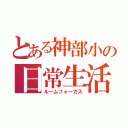 とある神部小の日常生活（ルームフォーカス）