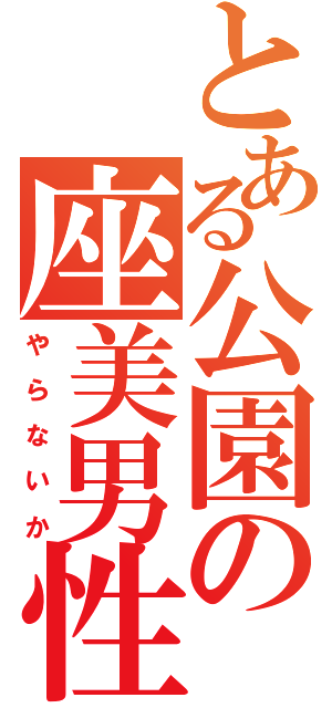 とある公園の座美男性（や　ら　な　い　か）