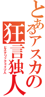 とあるアスカの狂言独人（ヒステリックドイツ人）