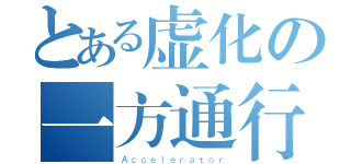 とある虚化の一方通行（Ａｃｃｅｌｅｒａｔｏｒ）