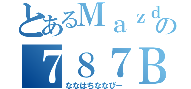 とあるＭａｚｄａの７８７Ｂ（ななはちななびー）