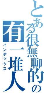 とある很無聊的の有一堆人（インデックス）