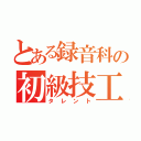 とある録音科の初級技工（タレント）