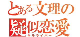 とある文理の疑似恋愛（キモライバー）