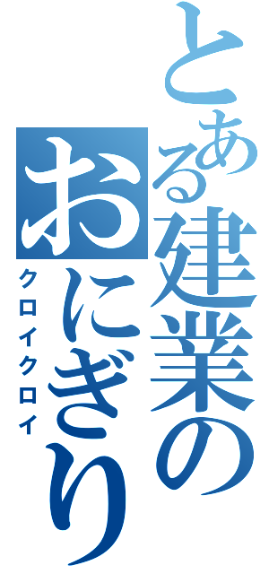 とある建業のおにぎり部曲（クロイクロイ）